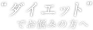 ”ダイエット”でお悩みの方へ